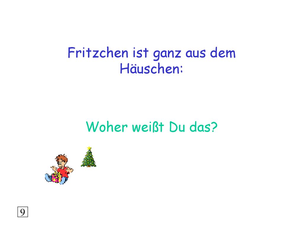 Fritzchen ist ganz aus dem Häuschen: Woher weißt Du das