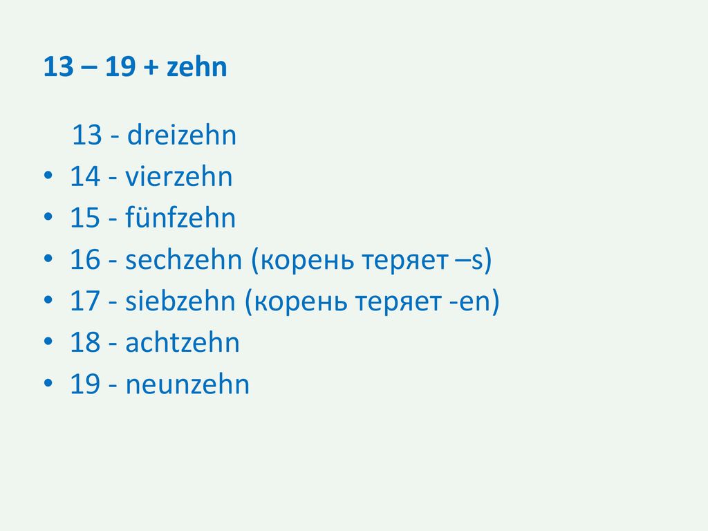 13 – 19 + zehn 13 - dreizehn vierzehn fünfzehn sechzehn (корень теряет –s) 17 - siebzehn (корень теряет -en)