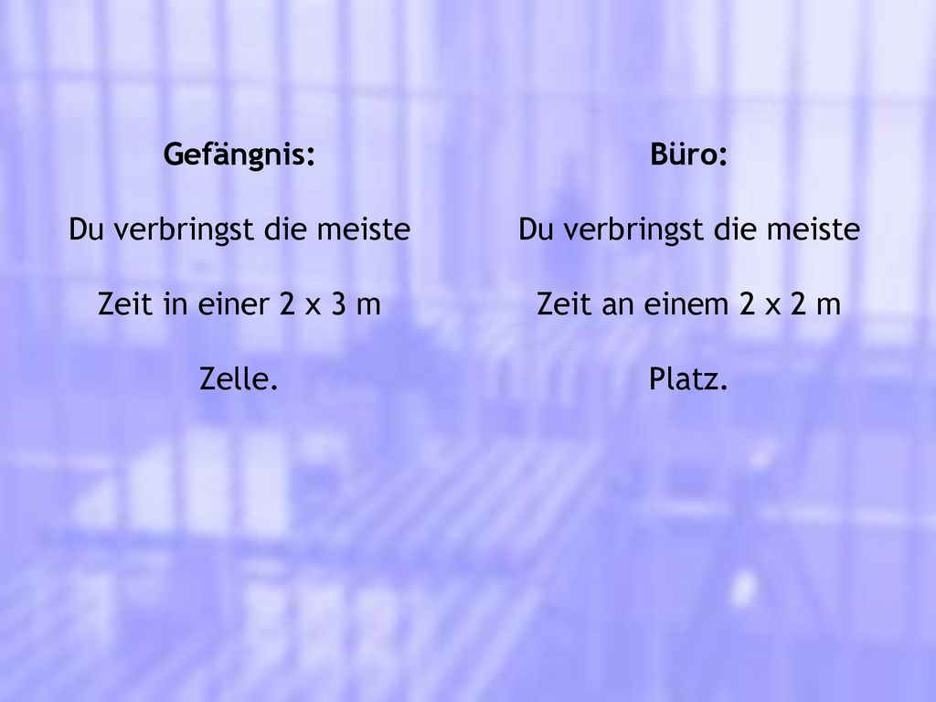 Du verbringst die meiste Zeit in einer 2 x 3 m Zelle. Büro: