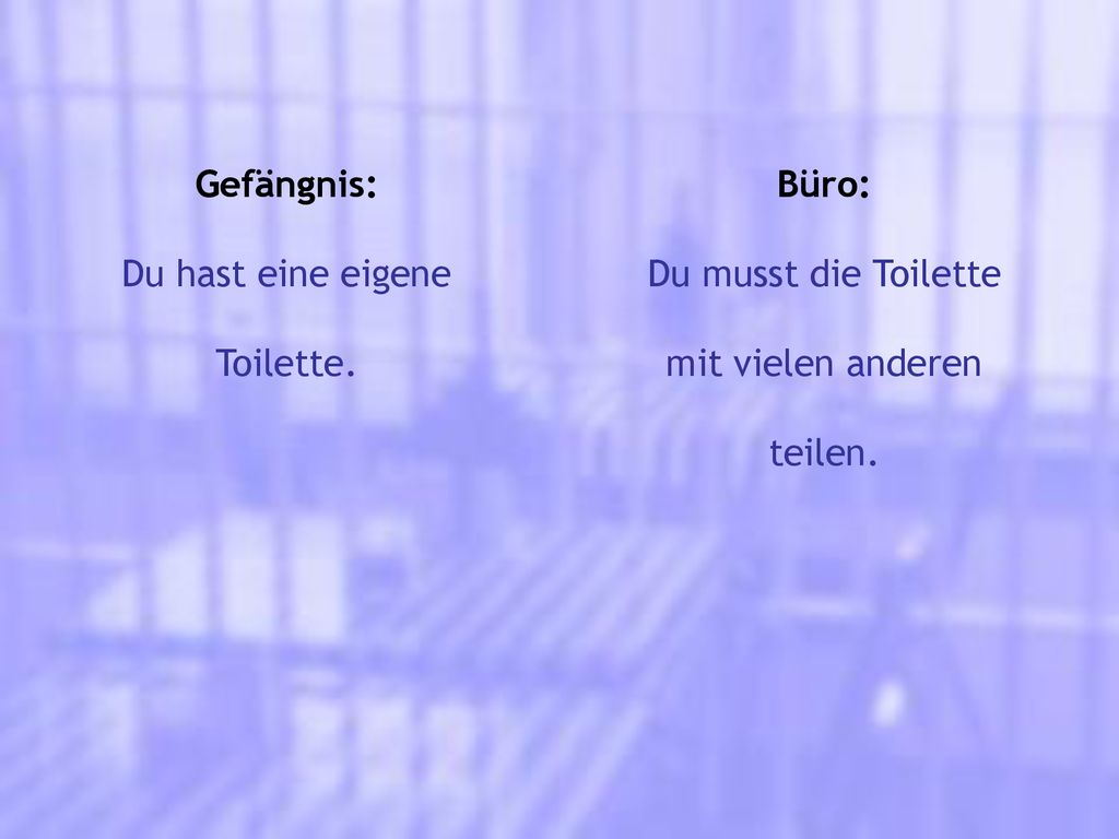 Gefängnis: Du hast eine eigene Toilette. Büro: Du musst die Toilette mit vielen anderen teilen.