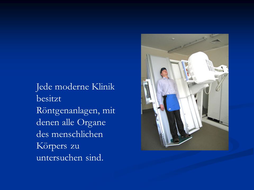 Jede moderne Klinik besitzt Röntgenanlagen, mit denen alle Organe des menschlichen Körpers zu untersuchen sind.