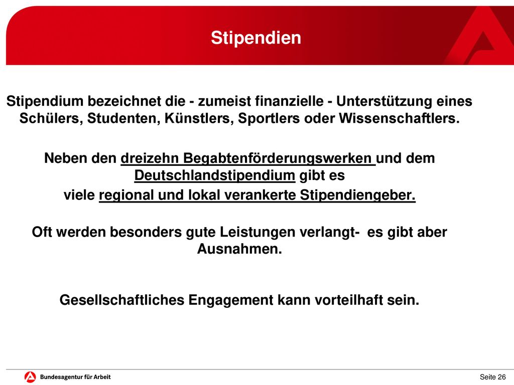 Stipendien Stipendium bezeichnet die - zumeist finanzielle - Unterstützung eines Schülers, Studenten, Künstlers, Sportlers oder Wissenschaftlers.