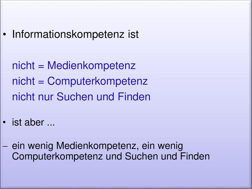 Informationskompetenz ist nicht = Medienkompetenz nicht = Computerkompetenz nicht nur Suchen und Finden