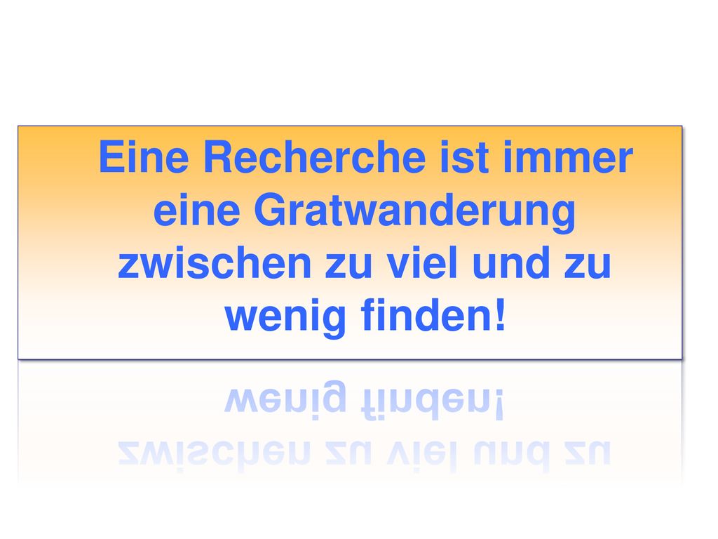 Eine Recherche ist immer eine Gratwanderung zwischen zu viel und zu wenig finden!