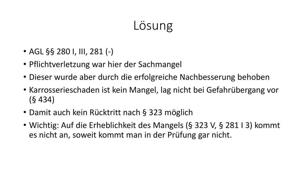 Lösung AGL §§ 280 I, III, 281 (-) Pflichtverletzung war hier der Sachmangel. Dieser wurde aber durch die erfolgreiche Nachbesserung behoben.
