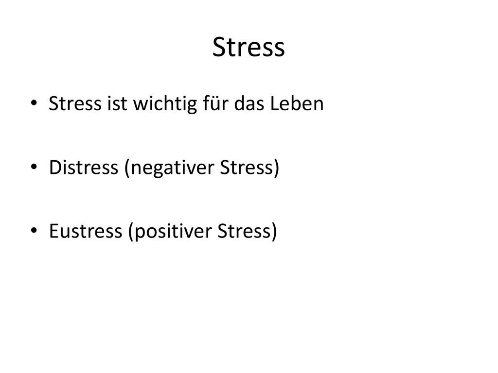 Stress Stress ist wichtig für das Leben Distress (negativer Stress)