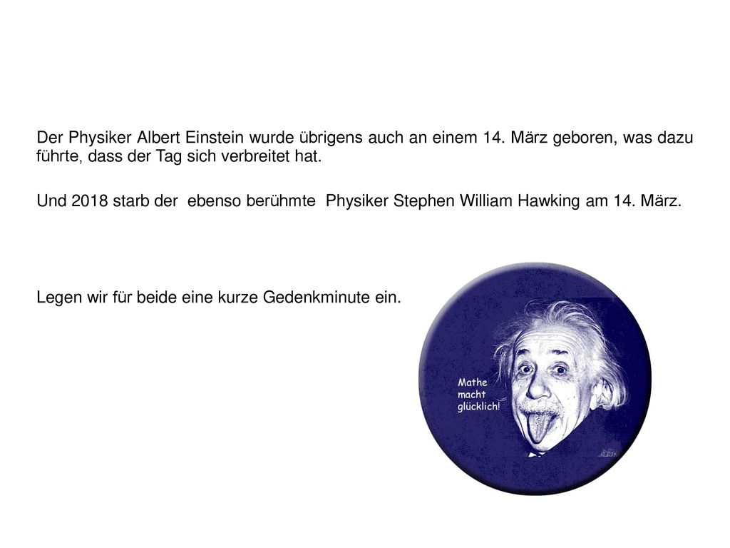 Der Physiker Albert Einstein wurde übrigens auch an einem 14