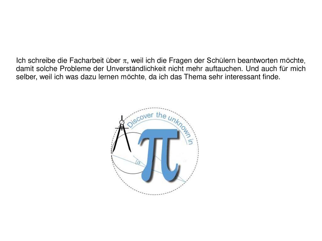 Ich schreibe die Facharbeit über p, weil ich die Fragen der Schülern beantworten möchte, damit solche Probleme der Unverständlichkeit nicht mehr auftauchen.