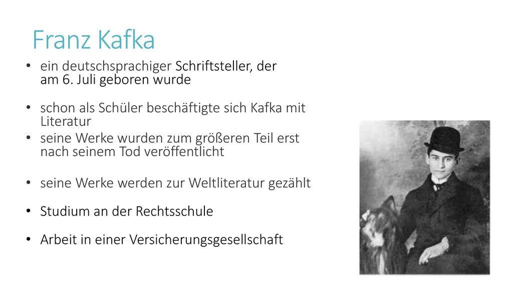 Franz Kafka ein deutschsprachiger Schriftsteller, der am 6. Juli geboren wurde. schon als Schüler beschäftigte sich Kafka mit Literatur