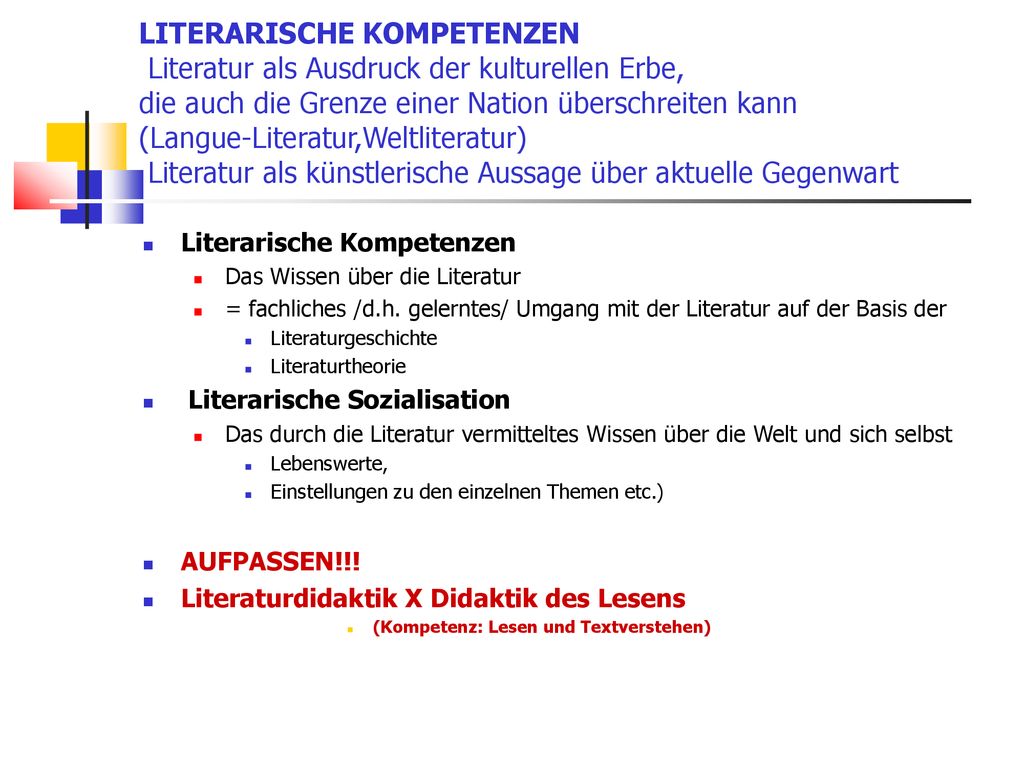 LITERARISCHE KOMPETENZEN Literatur als Ausdruck der kulturellen Erbe, die auch die Grenze einer Nation überschreiten kann (Langue-Literatur,Weltliteratur) Literatur als künstlerische Aussage über aktuelle Gegenwart