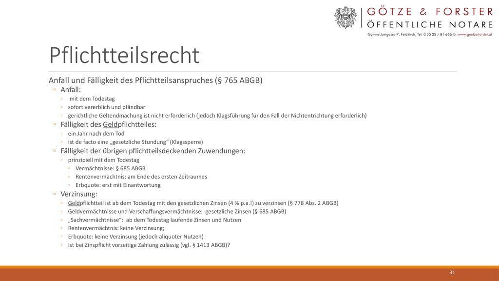 Pflichtteilsrecht Anfall und Fälligkeit des Pflichtteilsanspruches (§ 765 ABGB) Anfall: mit dem Todestag.
