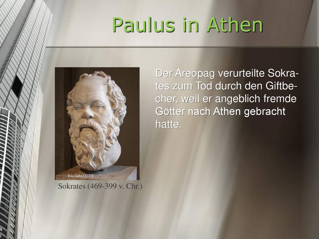 Paulus in Athen Der Areopag verurteilte Sokra-tes zum Tod durch den Giftbe-cher, weil er angeblich fremde Götter nach Athen gebracht hatte.