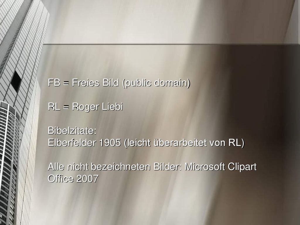 FB = Freies Bild (public domain) RL = Roger Liebi Bibelzitate: Elberfelder 1905 (leicht überarbeitet von RL) Alle nicht bezeichneten Bilder: Microsoft Clipart Office 2007