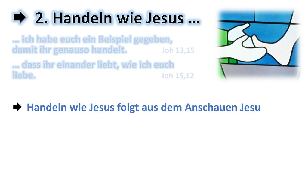 2. Handeln wie Jesus … Handeln wie Jesus folgt aus dem Anschauen Jesu
