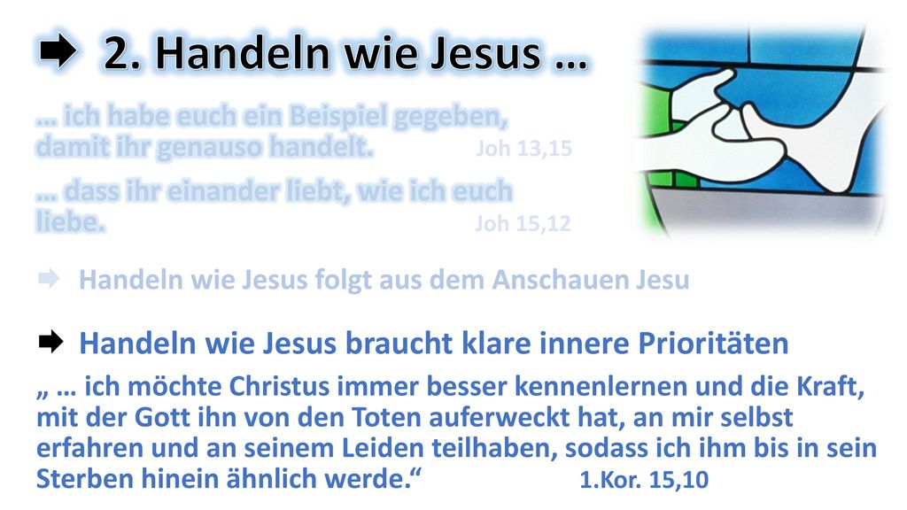 2. Handeln wie Jesus … … ich habe euch ein Beispiel gegeben, damit ihr genauso handelt. Joh 13,15.