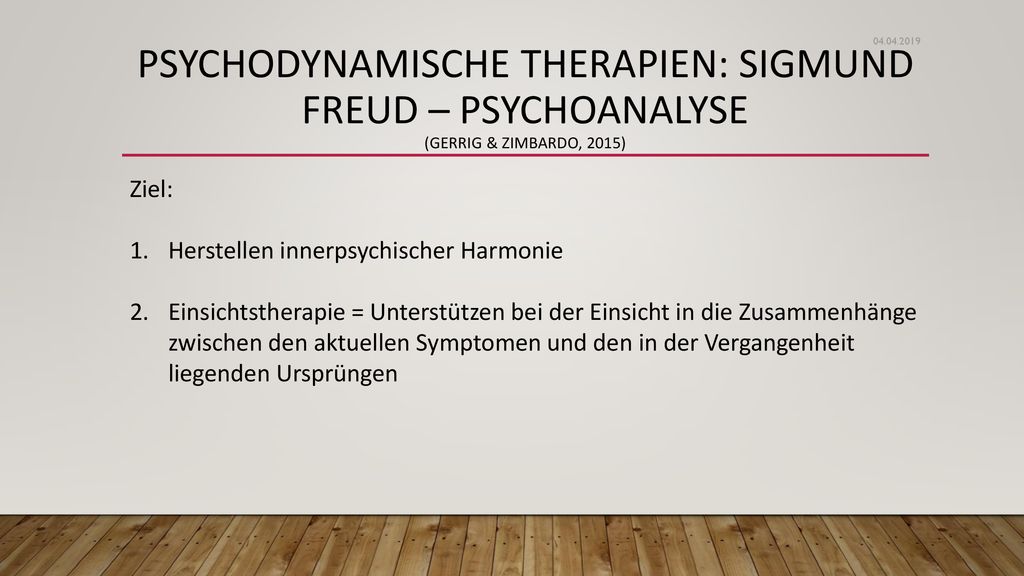 Psychodynamische Therapien: Sigmund Freud – Psychoanalyse (Gerrig & Zimbardo, 2015) Ziel: