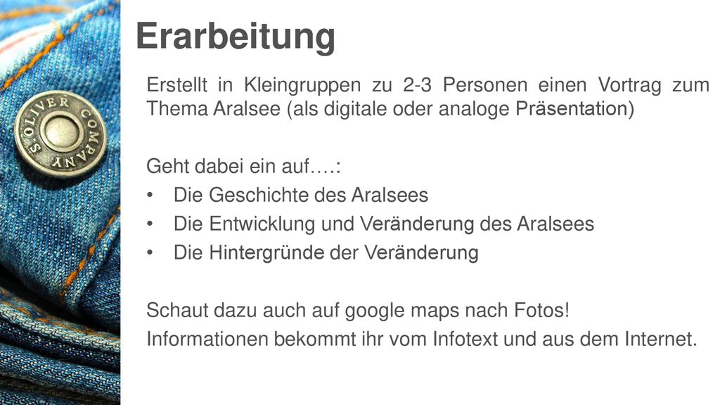 Erarbeitung Erstellt in Kleingruppen zu 2-3 Personen einen Vortrag zum Thema Aralsee (als digitale oder analoge Präsentation)