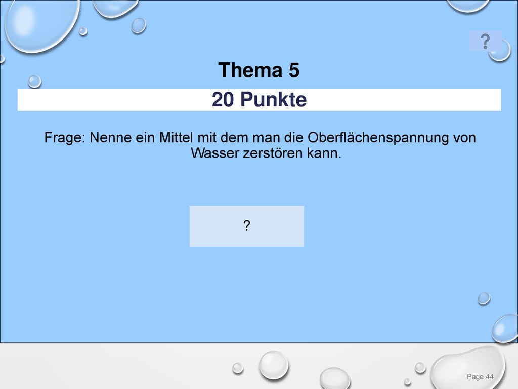Thema 5 20 Punkte. Frage: Nenne ein Mittel mit dem man die Oberflächenspannung von Wasser zerstören kann.