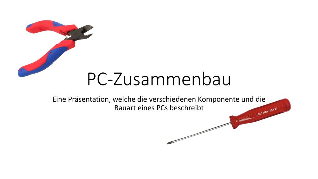 PC-Zusammenbau Eine Präsentation, welche die verschiedenen Komponente und die Bauart eines PCs beschreibt.