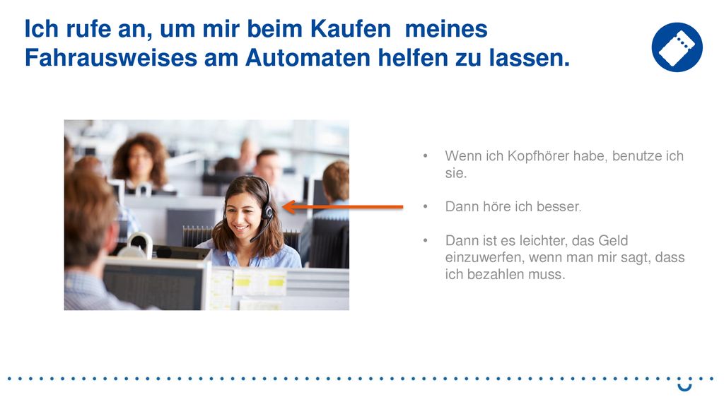 Ich rufe an, um mir beim Kaufen meines Fahrausweises am Automaten helfen zu lassen.