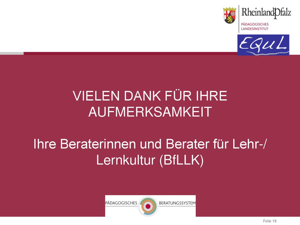 VIELEN DANK FÜR IHRE AUFMERKSAMKEIT Ihre Beraterinnen und Berater für Lehr-/ Lernkultur (BfLLK)