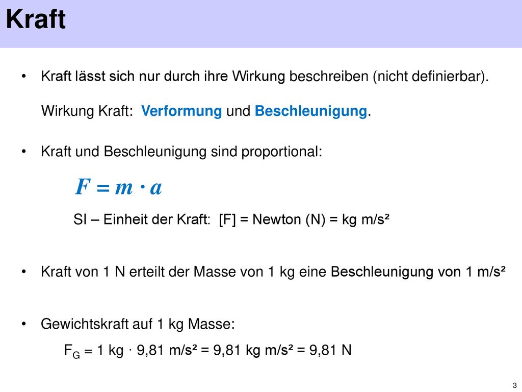 Kraft Kraft lässt sich nur durch ihre Wirkung beschreiben (nicht definierbar). Wirkung Kraft: Verformung und Beschleunigung.