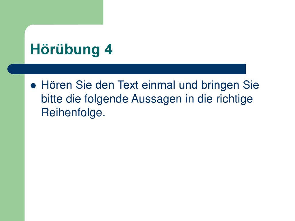 Hörübung 4 Hören Sie den Text einmal und bringen Sie bitte die folgende Aussagen in die richtige Reihenfolge.