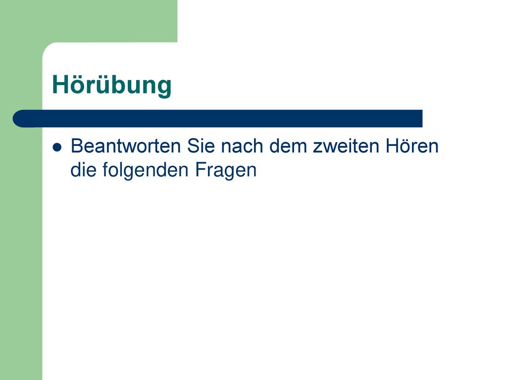 Hörübung Beantworten Sie nach dem zweiten Hören die folgenden Fragen