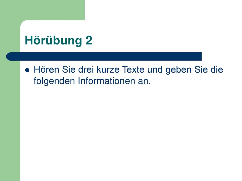 Hörübung 2 Hören Sie drei kurze Texte und geben Sie die folgenden Informationen an.