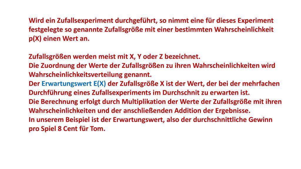 Wird ein Zufallsexperiment durchgeführt, so nimmt eine für dieses Experiment festgelegte so genannte Zufallsgröße mit einer bestimmten Wahrscheinlichkeit p(X) einen Wert an.