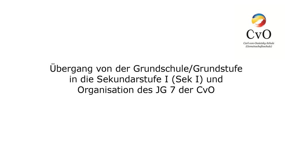 Übergang von der Grundschule/Grundstufe in die Sekundarstufe I (Sek I) und Organisation des JG 7 der CvO
