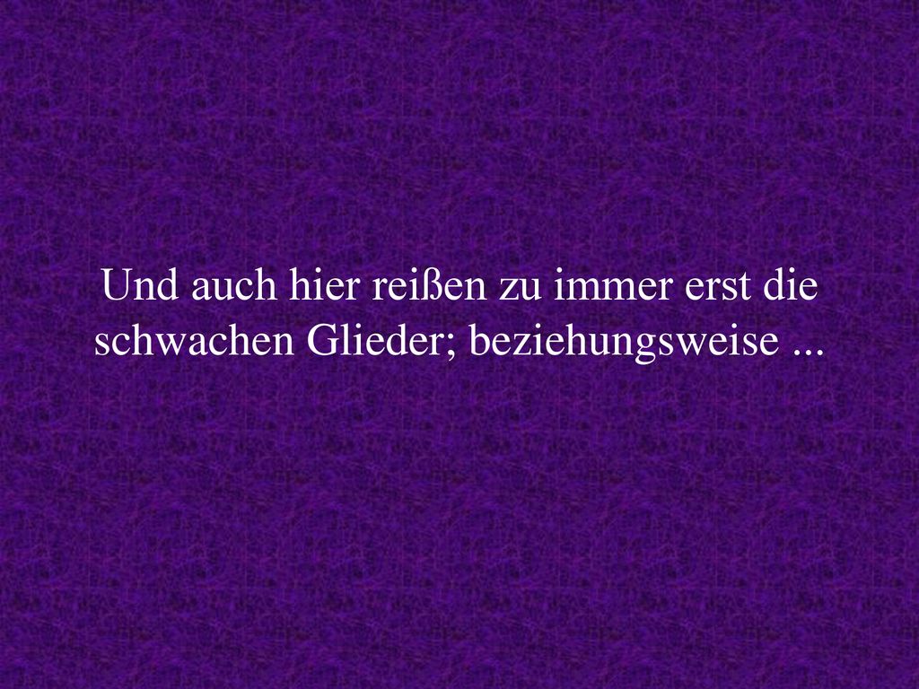 Und auch hier reißen zu immer erst die schwachen Glieder; beziehungsweise ...