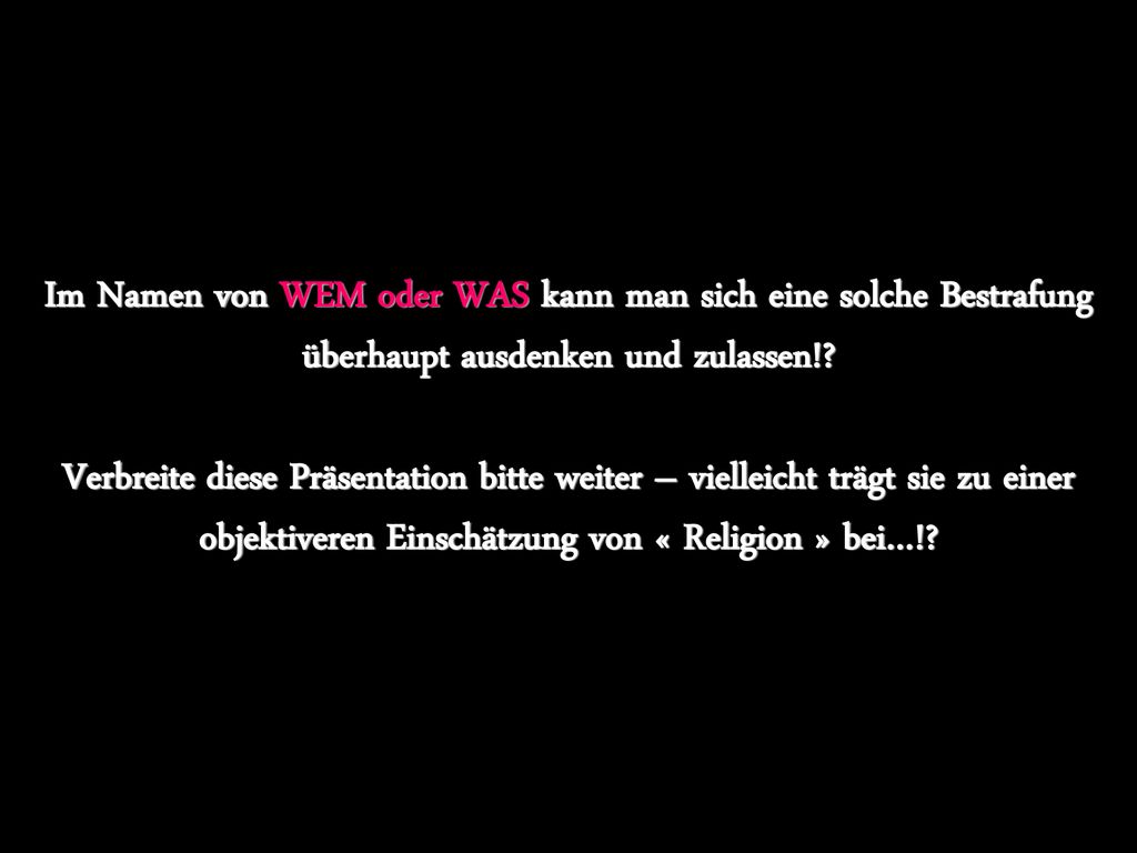 Im Namen von WEM oder WAS kann man sich eine solche Bestrafung überhaupt ausdenken und zulassen!.