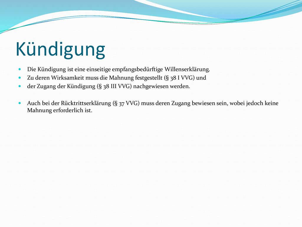 Kündigung Die Kündigung ist eine einseitige empfangsbedürftige Willenserklärung. Zu deren Wirksamkeit muss die Mahnung festgestellt (§ 38 I VVG) und.