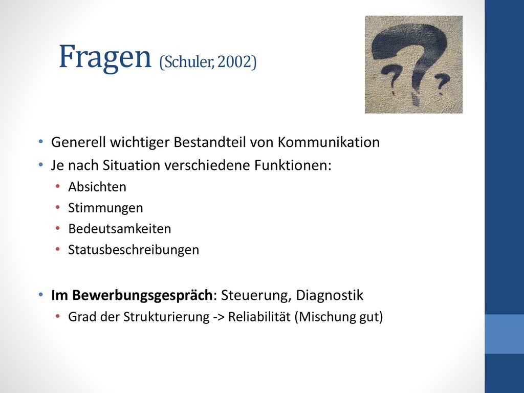 Fragen (Schuler, 2002) Generell wichtiger Bestandteil von Kommunikation. Je nach Situation verschiedene Funktionen: