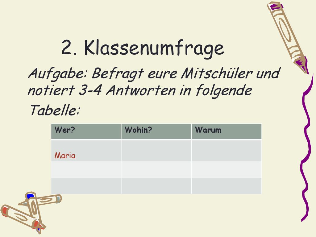 2. Klassenumfrage Aufgabe: Befragt eure Mitschüler und notiert 3-4 Antworten in folgende Tabelle: Wer