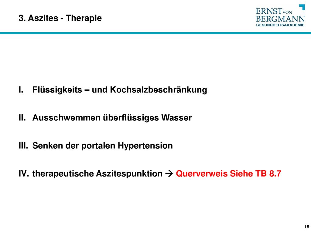 3. Aszites - Therapie Flüssigkeits – und Kochsalzbeschränkung. Ausschwemmen überflüssiges Wasser. Senken der portalen Hypertension.