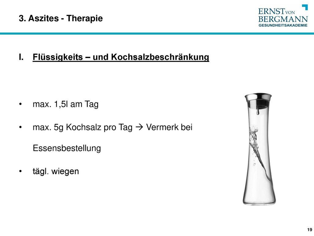 3. Aszites - Therapie Flüssigkeits – und Kochsalzbeschränkung. max. 1,5l am Tag. max. 5g Kochsalz pro Tag  Vermerk bei Essensbestellung.
