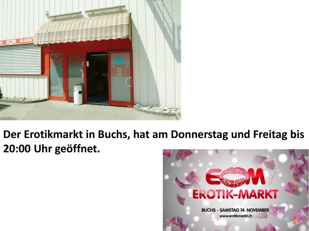Der Erotikmarkt in Buchs, hat am Donnerstag und Freitag bis 20:00 Uhr geöffnet.