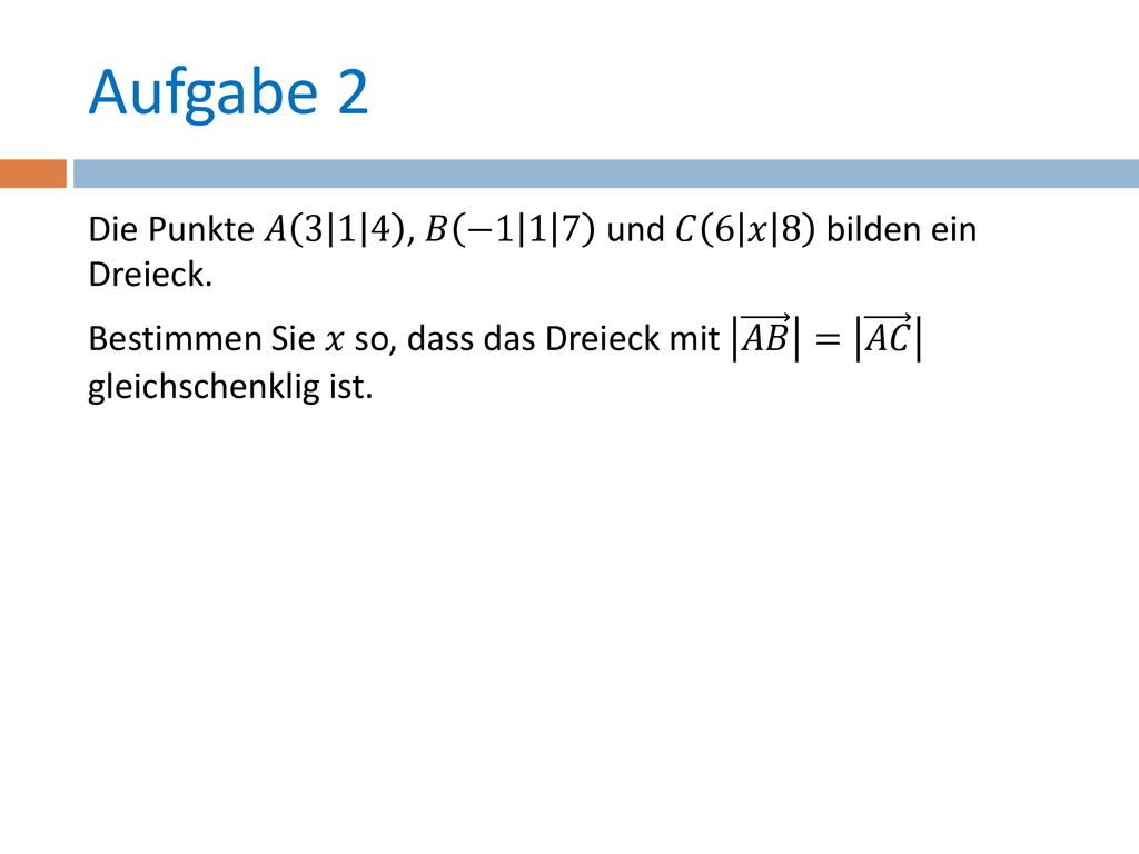 Aufgabe 2 Die Punkte 𝐴 , 𝐵 −1 1 7 und 𝐶 6 𝑥 8 bilden ein Dreieck.