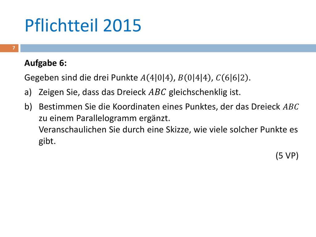 Pflichtteil 2015 Aufgabe 6: Gegeben sind die drei Punkte 𝐴 , 𝐵 , 𝐶 Zeigen Sie, dass das Dreieck 𝐴𝐵𝐶 gleichschenklig ist.