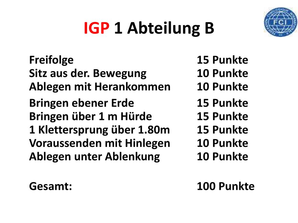 IGP 1 Abteilung B Freifolge 15 Punkte Sitz aus der. Bewegung 10 Punkte Ablegen mit Herankommen 10 Punkte.
