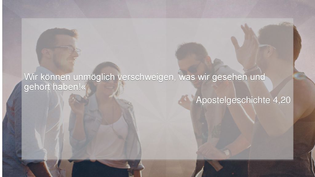 Wir können unmöglich verschweigen, was wir gesehen und gehört haben