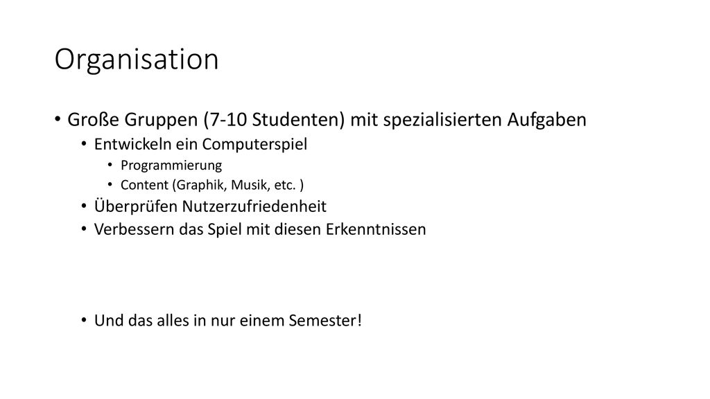 Organisation Große Gruppen (7-10 Studenten) mit spezialisierten Aufgaben. Entwickeln ein Computerspiel.