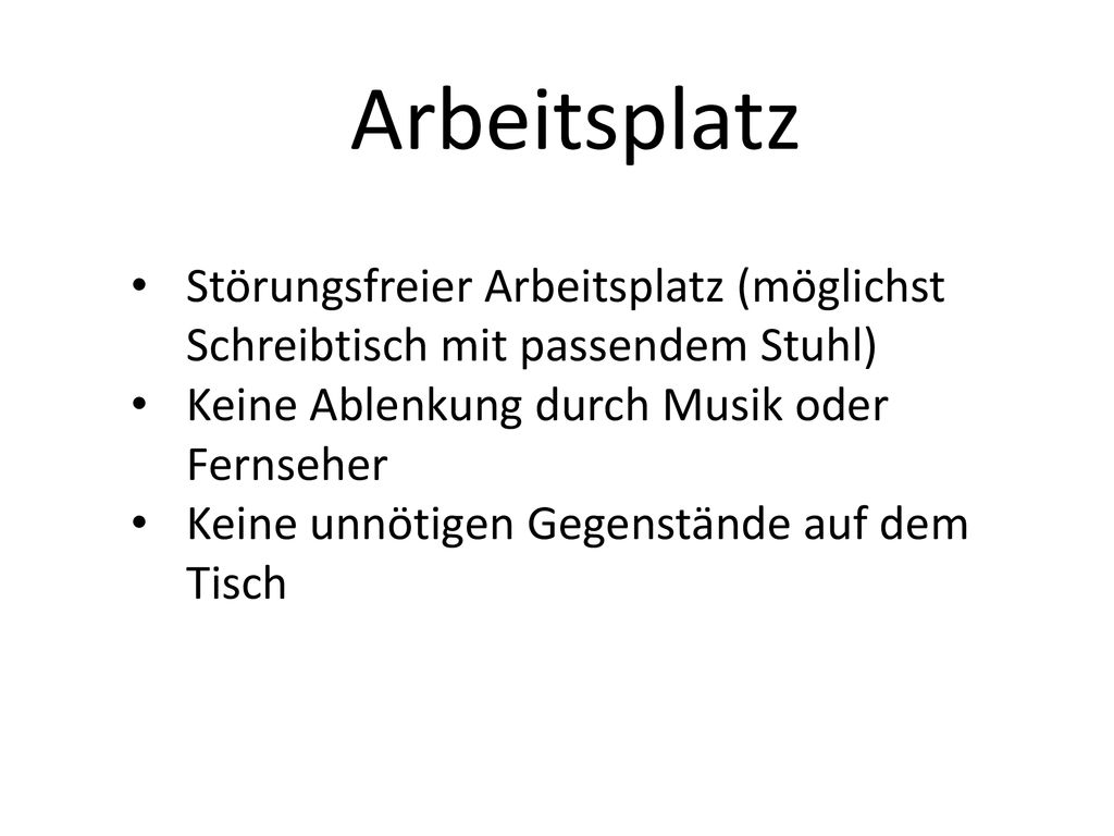 Arbeitsplatz Störungsfreier Arbeitsplatz (möglichst Schreibtisch mit passendem Stuhl) Keine Ablenkung durch Musik oder Fernseher.