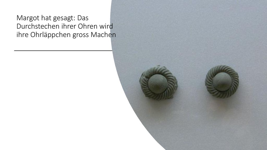 Margot hat gesagt: Das Durchstechen ihrer Ohren wird ihre Ohrläppchen gross Machen