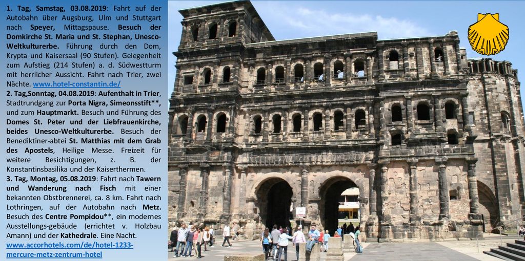 1. Tag, Samstag, : Fahrt auf der Autobahn über Augsburg, Ulm und Stuttgart nach Speyer, Mittagspause. Besuch der Domkirche St. Maria und St. Stephan, Unesco-Weltkulturerbe. Führung durch den Dom, Krypta und Kaisersaal (90 Stufen). Gelegenheit zum Aufstieg (214 Stufen) a. d. Südwestturm mit herrlicher Aussicht. Fahrt nach Trier, zwei Nächte.