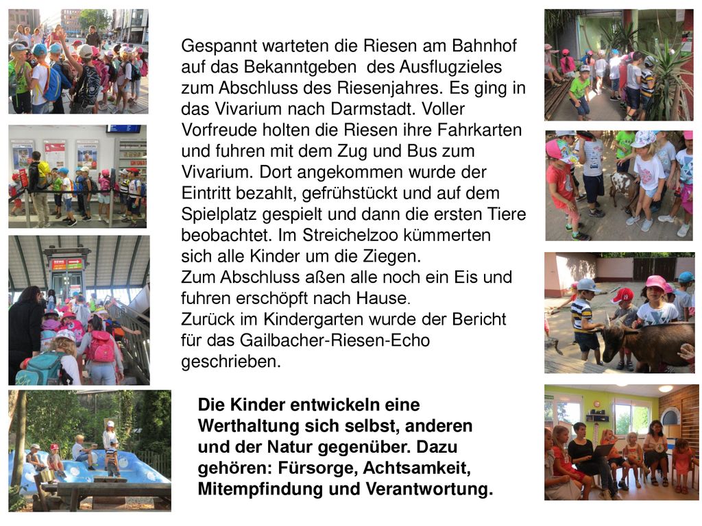 Gespannt warteten die Riesen am Bahnhof auf das Bekanntgeben des Ausflugzieles zum Abschluss des Riesenjahres. Es ging in das Vivarium nach Darmstadt. Voller Vorfreude holten die Riesen ihre Fahrkarten und fuhren mit dem Zug und Bus zum Vivarium. Dort angekommen wurde der Eintritt bezahlt, gefrühstückt und auf dem Spielplatz gespielt und dann die ersten Tiere beobachtet. Im Streichelzoo kümmerten sich alle Kinder um die Ziegen.