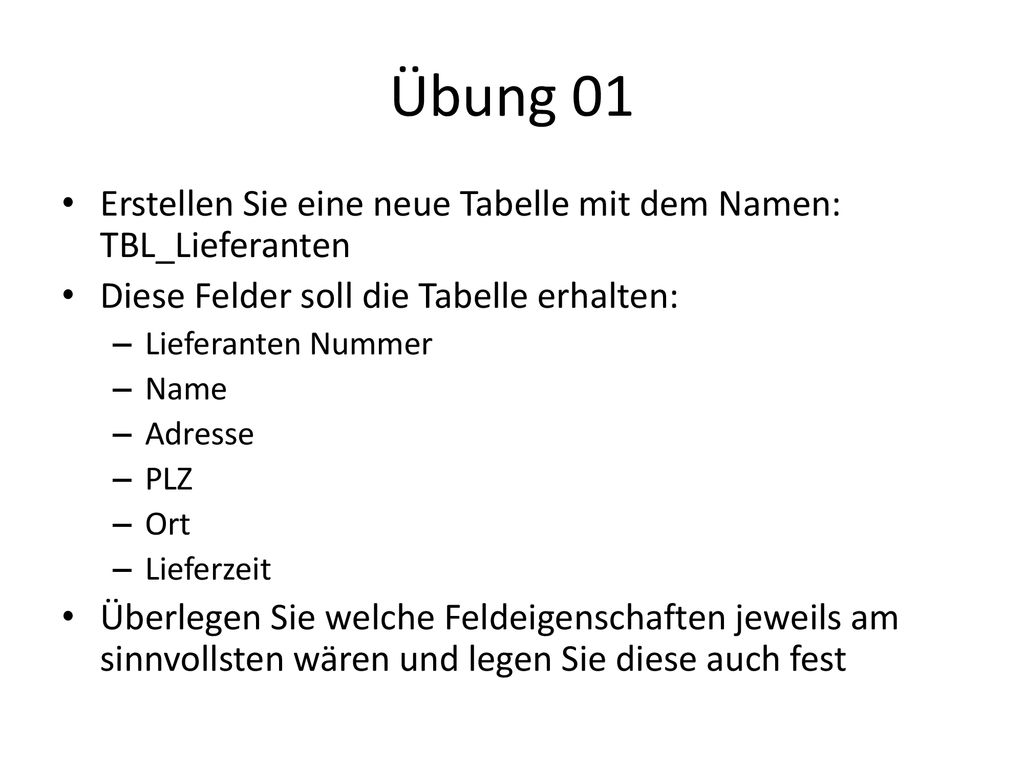 Übung 01 Erstellen Sie eine neue Tabelle mit dem Namen: TBL_Lieferanten. Diese Felder soll die Tabelle erhalten: