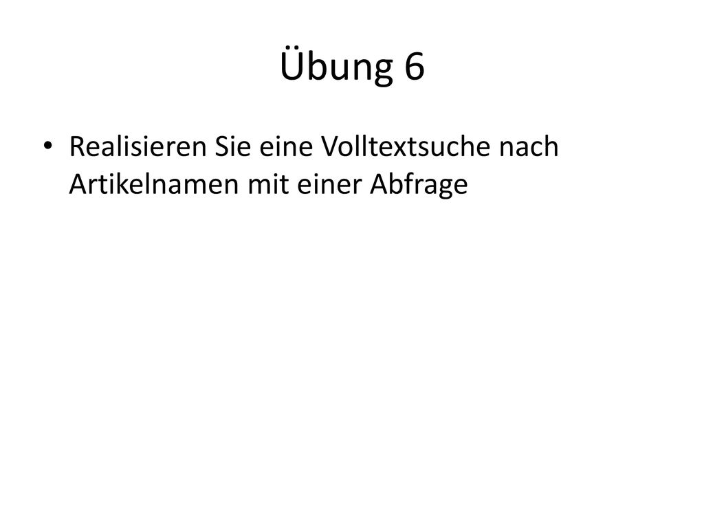 Übung 6 Realisieren Sie eine Volltextsuche nach Artikelnamen mit einer Abfrage